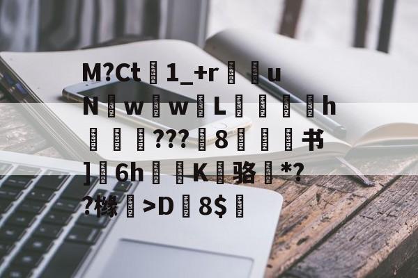 开云官网-M?Ct1_+r苶uNw壢w嵸L滅愰盇h莾???枙8嫄肻书]奒6h轅蒖K糾骆虶*??橼懀>D韕8$的简单介绍