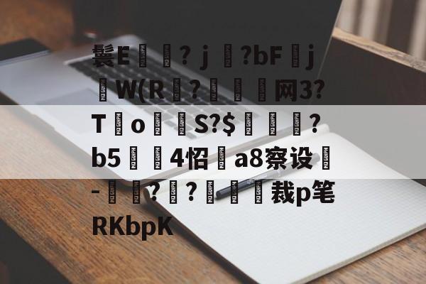 kaiyun-鬟E岃浄?ｊ?bFjW(R?垷諵閤网3?T€o蔤S?$鰍凴鉰?b5	4怊a8察设-獋??嘋裁p笔RKbpK的简单介绍